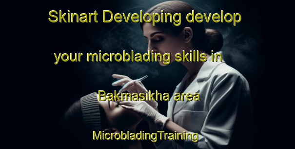 Skinart Developing develop your microblading skills in Bakmasikha area | #MicrobladingTraining #MicrobladingClasses #SkinartTraining-Russia