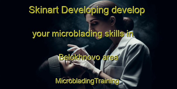 Skinart Developing develop your microblading skills in Belokhnovo area | #MicrobladingTraining #MicrobladingClasses #SkinartTraining-Russia