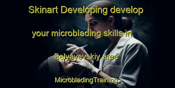 Skinart Developing develop your microblading skills in Belyayevskiy area | #MicrobladingTraining #MicrobladingClasses #SkinartTraining-Russia