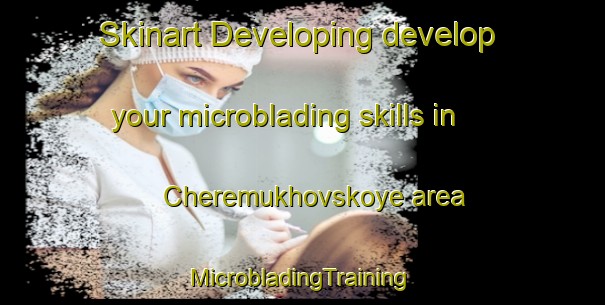 Skinart Developing develop your microblading skills in Cheremukhovskoye area | #MicrobladingTraining #MicrobladingClasses #SkinartTraining-Russia