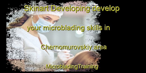 Skinart Developing develop your microblading skills in Chernomurovskiy area | #MicrobladingTraining #MicrobladingClasses #SkinartTraining-Russia