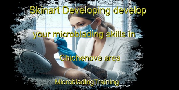 Skinart Developing develop your microblading skills in Chichenova area | MicrobladingTraining | MicrobladingClasses | SkinartTraining-Russia