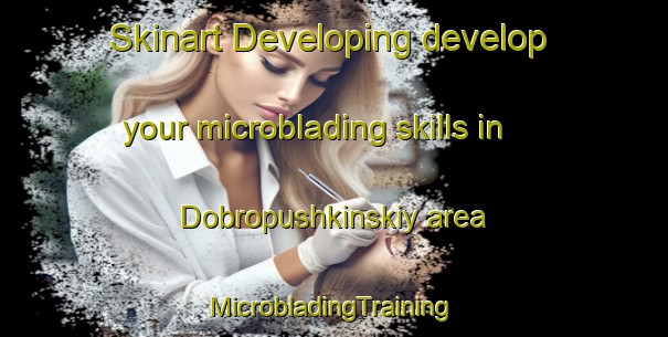 Skinart Developing develop your microblading skills in Dobropushkinskiy area | #MicrobladingTraining #MicrobladingClasses #SkinartTraining-Russia