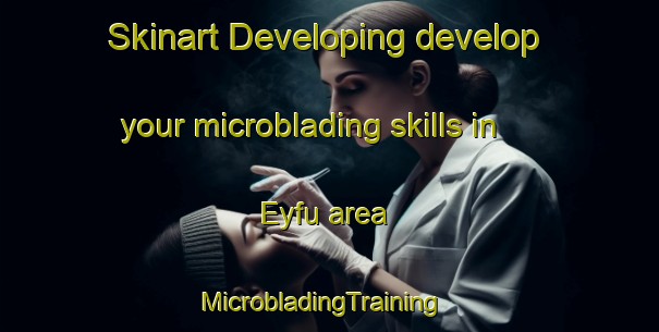 Skinart Developing develop your microblading skills in Eyfu area | MicrobladingTraining | MicrobladingClasses | SkinartTraining-Russia