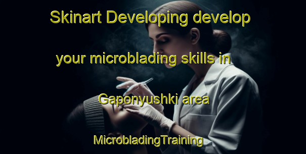 Skinart Developing develop your microblading skills in Gaponyushki area | MicrobladingTraining | MicrobladingClasses | SkinartTraining-Russia