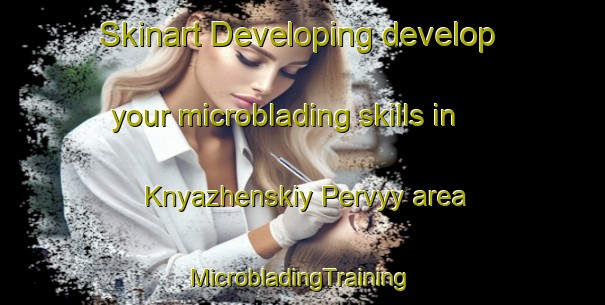 Skinart Developing develop your microblading skills in Knyazhenskiy Pervyy area | #MicrobladingTraining #MicrobladingClasses #SkinartTraining-Russia