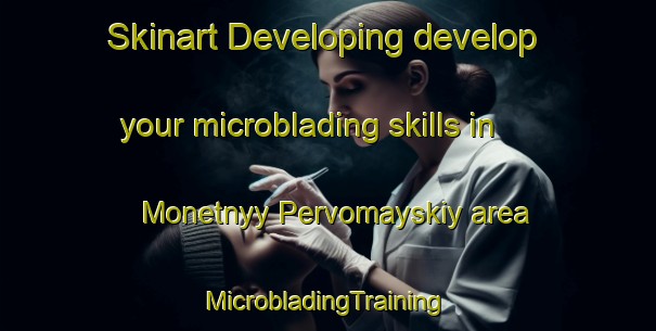 Skinart Developing develop your microblading skills in Monetnyy Pervomayskiy area | #MicrobladingTraining #MicrobladingClasses #SkinartTraining-Russia