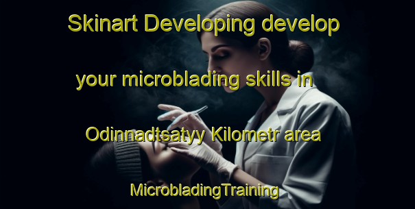 Skinart Developing develop your microblading skills in Odinnadtsatyy Kilometr area | #MicrobladingTraining #MicrobladingClasses #SkinartTraining-Russia