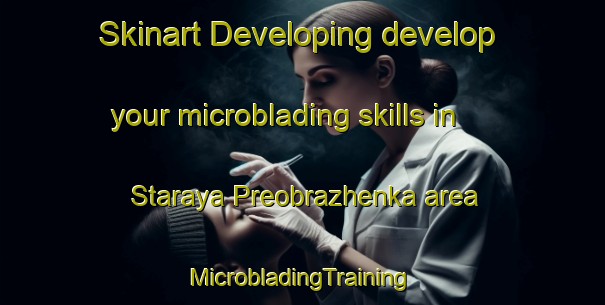 Skinart Developing develop your microblading skills in Staraya Preobrazhenka area | #MicrobladingTraining #MicrobladingClasses #SkinartTraining-Russia