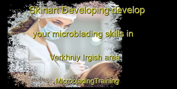 Skinart Developing develop your microblading skills in Verkhniy Irgish area | #MicrobladingTraining #MicrobladingClasses #SkinartTraining-Russia