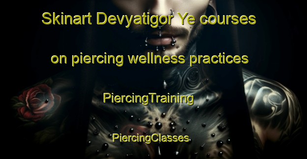 Skinart Devyatigor Ye courses on piercing wellness practices | PiercingTraining | PiercingClasses | SkinartTraining-Russia