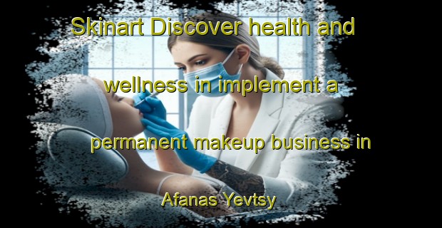 Skinart Discover health and wellness in implement a permanent makeup business in Afanas Yevtsy | PermanentmakeupTraining | PermanentmakeupClasses | SkinartTraining-Russia