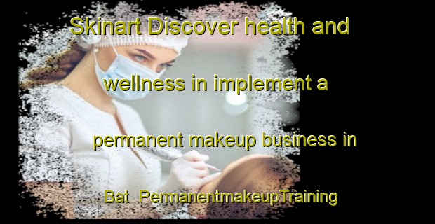 Skinart Discover health and wellness in implement a permanent makeup business in Bat | PermanentmakeupTraining | PermanentmakeupClasses | SkinartTraining-Russia