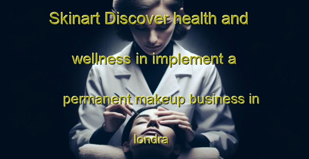 Skinart Discover health and wellness in implement a permanent makeup business in Iondra | PermanentmakeupTraining | PermanentmakeupClasses | SkinartTraining-Russia