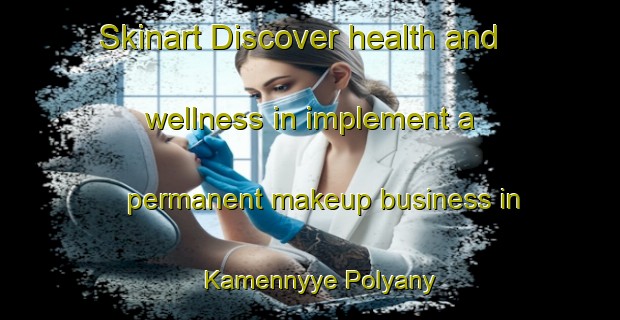Skinart Discover health and wellness in implement a permanent makeup business in Kamennyye Polyany | PermanentmakeupTraining | PermanentmakeupClasses | SkinartTraining-Russia