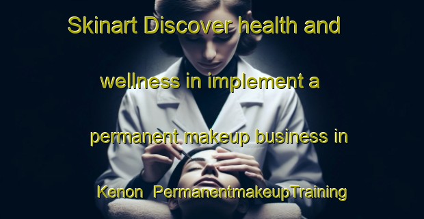 Skinart Discover health and wellness in implement a permanent makeup business in Kenon | PermanentmakeupTraining | PermanentmakeupClasses | SkinartTraining-Russia