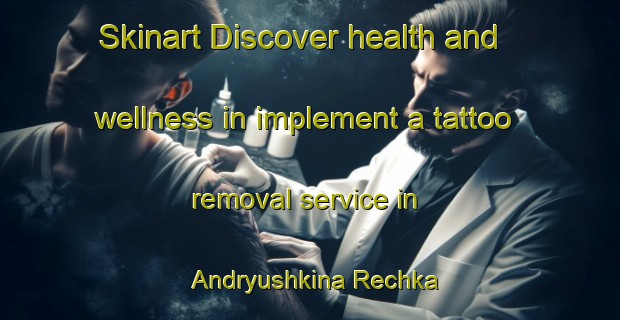 Skinart Discover health and wellness in implement a tattoo removal service in Andryushkina Rechka | RemovalTraining | RemovalClasses | SkinartTraining-Russia