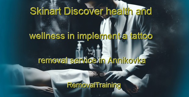 Skinart Discover health and wellness in implement a tattoo removal service in Annikovka | RemovalTraining | RemovalClasses | SkinartTraining-Russia