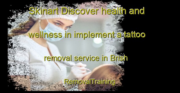 Skinart Discover health and wellness in implement a tattoo removal service in Brish | RemovalTraining | RemovalClasses | SkinartTraining-Russia