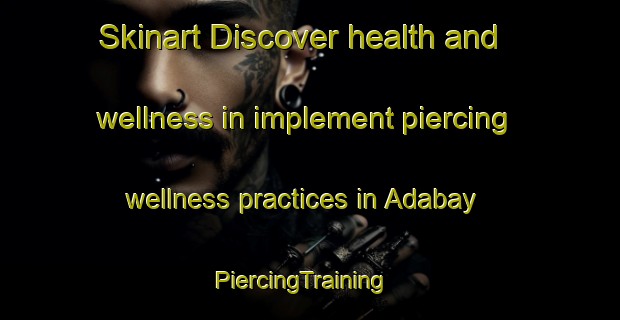 Skinart Discover health and wellness in implement piercing wellness practices in Adabay | PiercingTraining | PiercingClasses | SkinartTraining-Russia