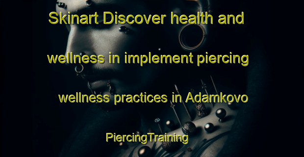 Skinart Discover health and wellness in implement piercing wellness practices in Adamkovo | PiercingTraining | PiercingClasses | SkinartTraining-Russia