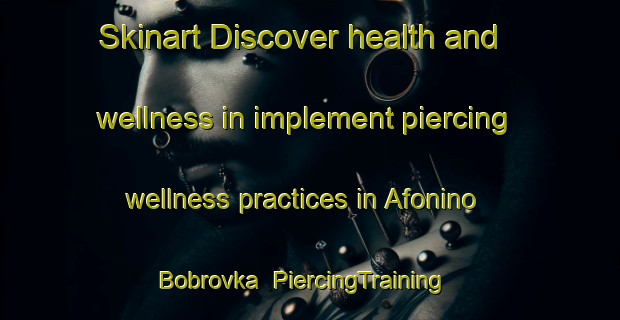 Skinart Discover health and wellness in implement piercing wellness practices in Afonino Bobrovka | PiercingTraining | PiercingClasses | SkinartTraining-Russia