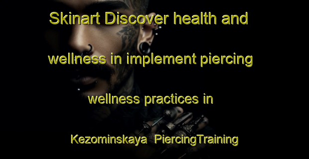 Skinart Discover health and wellness in implement piercing wellness practices in Kezominskaya | PiercingTraining | PiercingClasses | SkinartTraining-Russia