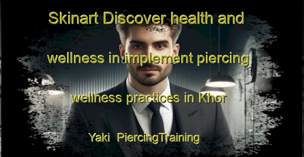 Skinart Discover health and wellness in implement piercing wellness practices in Khor Yaki | PiercingTraining | PiercingClasses | SkinartTraining-Russia