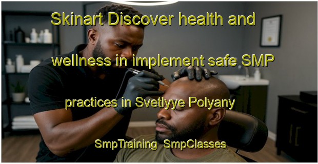 Skinart Discover health and wellness in implement safe SMP practices in Svetlyye Polyany | SmpTraining | SmpClasses | SkinartTraining-Russia