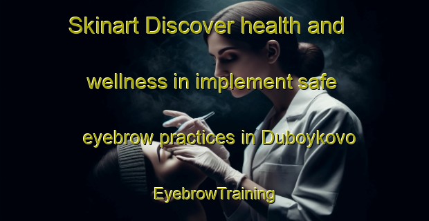 Skinart Discover health and wellness in implement safe eyebrow practices in Duboykovo | EyebrowTraining | EyebrowClasses | SkinartTraining-Russia