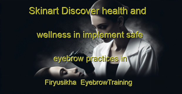 Skinart Discover health and wellness in implement safe eyebrow practices in Firyusikha | EyebrowTraining | EyebrowClasses | SkinartTraining-Russia