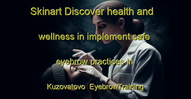 Skinart Discover health and wellness in implement safe eyebrow practices in Kuzovatovo | EyebrowTraining | EyebrowClasses | SkinartTraining-Russia