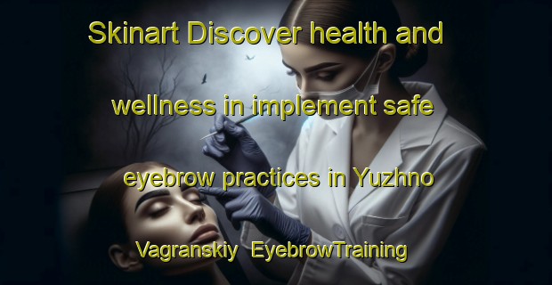 Skinart Discover health and wellness in implement safe eyebrow practices in Yuzhno Vagranskiy | EyebrowTraining | EyebrowClasses | SkinartTraining-Russia