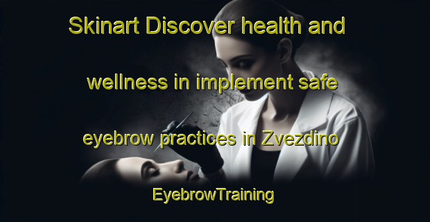 Skinart Discover health and wellness in implement safe eyebrow practices in Zvezdino | EyebrowTraining | EyebrowClasses | SkinartTraining-Russia