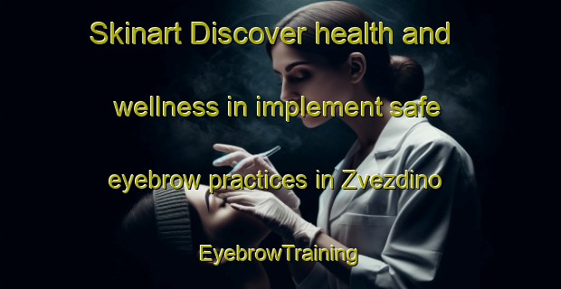 Skinart Discover health and wellness in implement safe eyebrow practices in Zvezdino | EyebrowTraining | EyebrowClasses | SkinartTraining-Russia