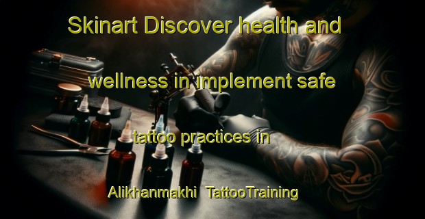 Skinart Discover health and wellness in implement safe tattoo practices in Alikhanmakhi | TattooTraining | TattooClasses | SkinartTraining-Russia