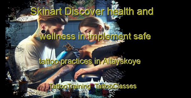 Skinart Discover health and wellness in implement safe tattoo practices in Altayskoye | TattooTraining | TattooClasses | SkinartTraining-Russia