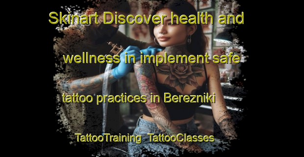 Skinart Discover health and wellness in implement safe tattoo practices in Berezniki | TattooTraining | TattooClasses | SkinartTraining-Russia