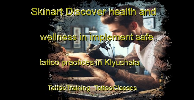 Skinart Discover health and wellness in implement safe tattoo practices in Klyushata | TattooTraining | TattooClasses | SkinartTraining-Russia