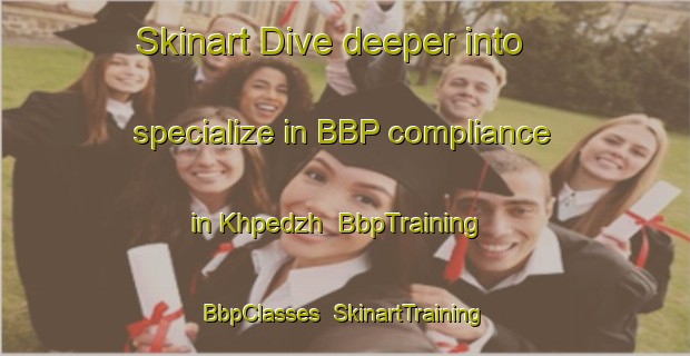 Skinart Dive deeper into specialize in BBP compliance in Khpedzh | BbpTraining | BbpClasses | SkinartTraining-Russia