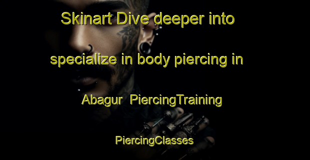 Skinart Dive deeper into specialize in body piercing in Abagur | #PiercingTraining #PiercingClasses #SkinartTraining-Russia