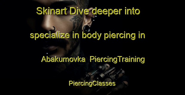 Skinart Dive deeper into specialize in body piercing in Abakumovka | #PiercingTraining #PiercingClasses #SkinartTraining-Russia