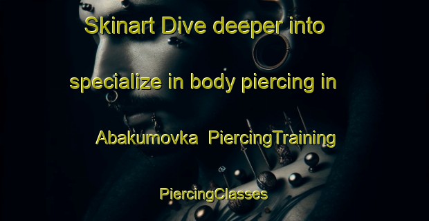 Skinart Dive deeper into specialize in body piercing in Abakumovka | #PiercingTraining #PiercingClasses #SkinartTraining-Russia