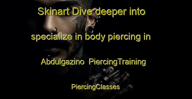 Skinart Dive deeper into specialize in body piercing in Abdulgazino | #PiercingTraining #PiercingClasses #SkinartTraining-Russia