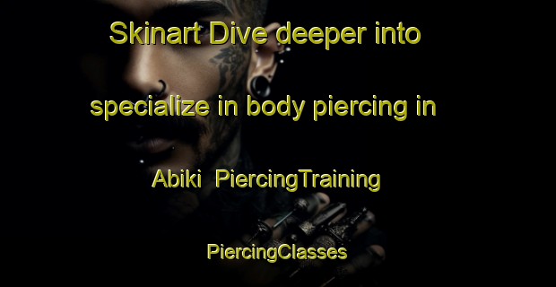 Skinart Dive deeper into specialize in body piercing in Abiki | #PiercingTraining #PiercingClasses #SkinartTraining-Russia