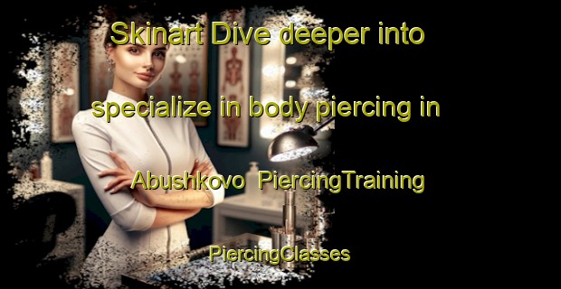 Skinart Dive deeper into specialize in body piercing in Abushkovo | #PiercingTraining #PiercingClasses #SkinartTraining-Russia