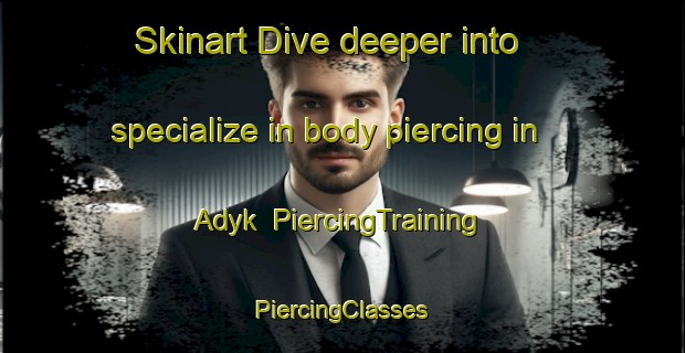 Skinart Dive deeper into specialize in body piercing in Adyk | #PiercingTraining #PiercingClasses #SkinartTraining-Russia