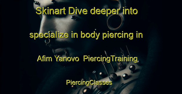 Skinart Dive deeper into specialize in body piercing in Afim Yanovo | PiercingTraining | PiercingClasses | SkinartTraining-Russia