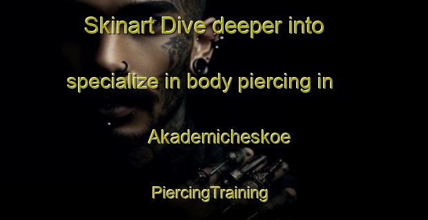 Skinart Dive deeper into specialize in body piercing in Akademicheskoe | #PiercingTraining #PiercingClasses #SkinartTraining-Russia