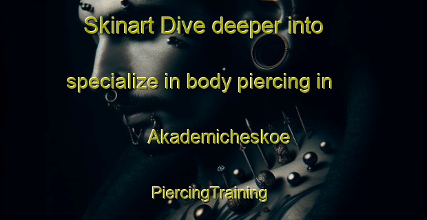 Skinart Dive deeper into specialize in body piercing in Akademicheskoe | #PiercingTraining #PiercingClasses #SkinartTraining-Russia